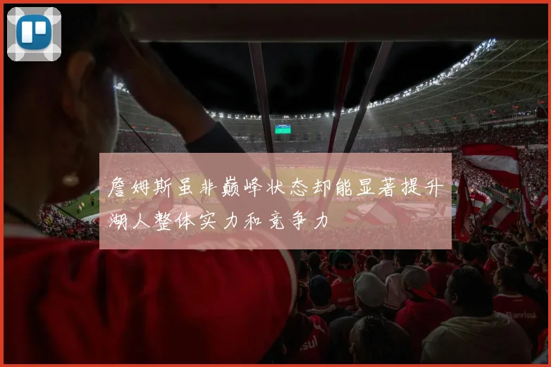 詹姆斯虽非巅峰状态却能显著提升湖人整体实力和竞争力