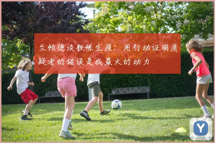 兰帕德谈教练生涯：用行动证明质疑者的错误是我最大的动力
