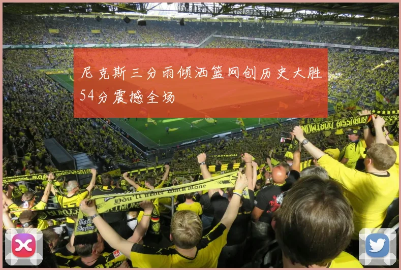 尼克斯三分雨倾洒篮网创历史大胜54分震撼全场