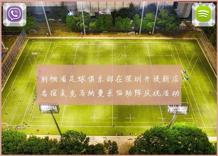 利物浦足球俱乐部在深圳开设新店名宿麦克马纳曼亲临助阵庆祝活动