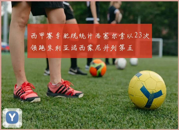 西甲赛季犯规统计洛塞尔索以23次领跑朱利亚诺西蒙尼并列第五