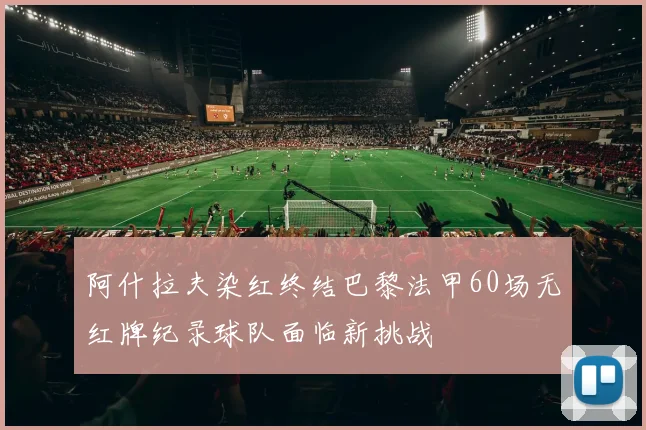 阿什拉夫染红终结巴黎法甲60场无红牌纪录球队面临新挑战