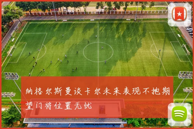 纳格尔斯曼谈卡尔未来表现不抱期望门将位置无忧