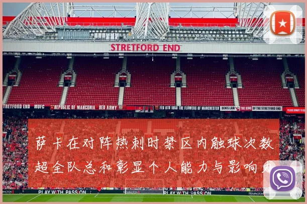 萨卡在对阵热刺时禁区内触球次数超全队总和彰显个人能力与影响力