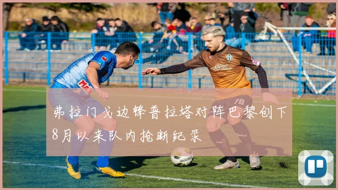 弗拉门戈边锋普拉塔对阵巴黎创下8月以来队内抢断纪录