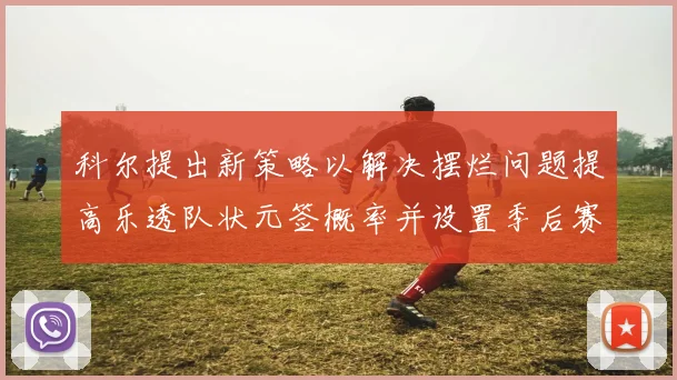 科尔提出新策略以解决摆烂问题提高乐透队状元签概率并设置季后赛奖励