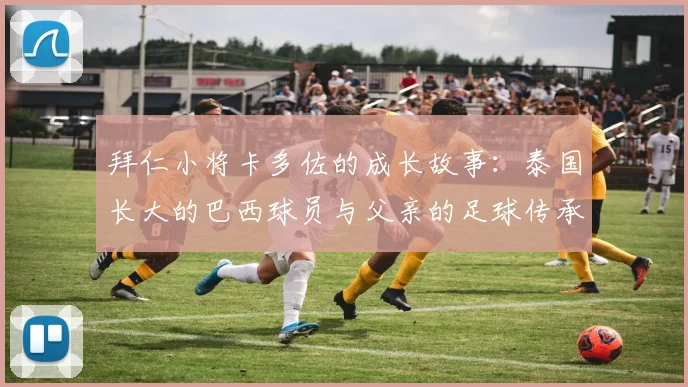 拜仁小将卡多佐的成长故事：泰国长大的巴西球员与父亲的足球传承