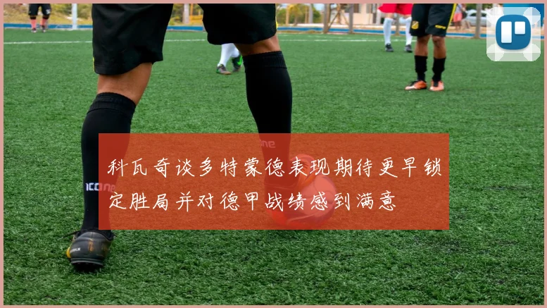 科瓦奇谈多特蒙德表现期待更早锁定胜局并对德甲战绩感到满意