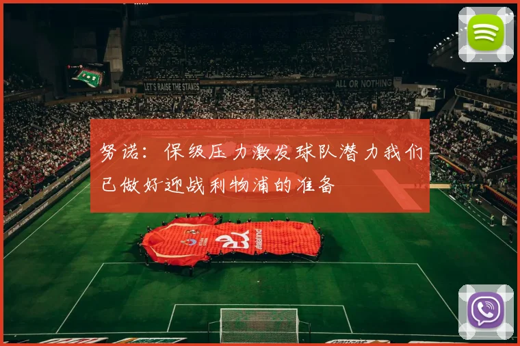 努诺：保级压力激发球队潜力我们已做好迎战利物浦的准备