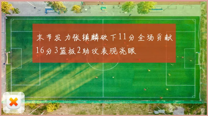 末节发力张镇麟砍下11分全场贡献16分3篮板2助攻表现亮眼