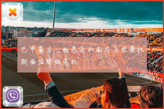 巴甲最后一轮悬念加剧内马尔桑托斯面临降级危机